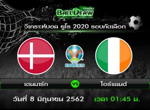 วิเคราะห์บอล ยูโร 2020 รอบคัดเลือก : เดนมาร์ก -vs- ไอร์แลนด์ ( 7 มิ.ย. 62 )