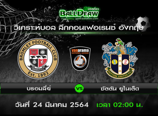 วิเคราะห์บอล ลีกคอนเฟอเรนซ์ อังกฤษ : บรอมลี่ย์ -vs- ซัตตัน ยูไนเต็ด ( 23 มี.ค. 64 )