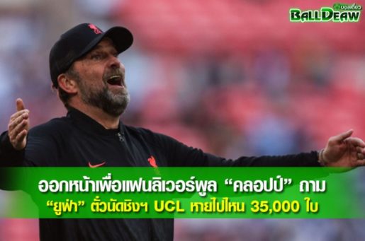 ออกหน้าเพื่อแฟนลิเวอร์พูล “คลอปป์” ถาม “ยูฟ่า” ตั๋วนัดชิงฯ UCL หายไปไหน 35,000 ใบ