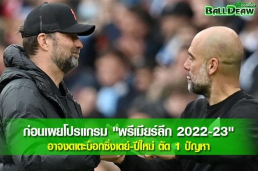 ก่อนเผยโปรแกรม "พรีเมียร์ลีก 2022-23" อาจงดเตะบ็อกซิ่งเดย์-ปีใหม่ ตัด 1 ปัญหา