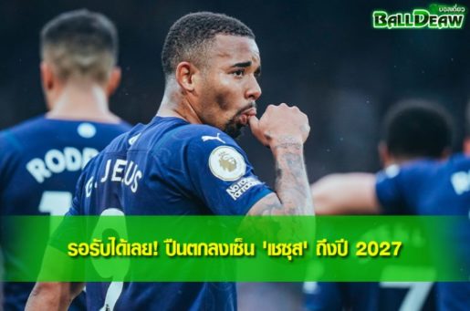 รอรับได้เลย! ปืนตกลงเซ็น 'เชซุส' ถึงปี 2027