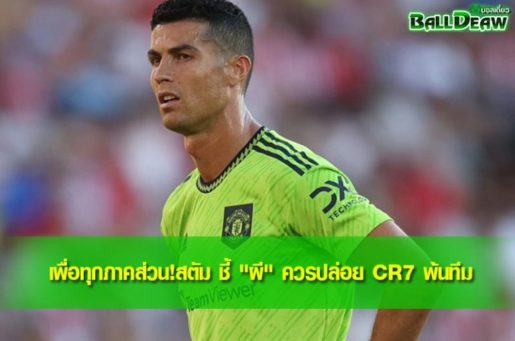 เพื่อทุกภาคส่วน!สตัม ชี้ "ผี" ควรปล่อย CR7 พ้นทีม