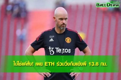 ไม่ใช่แค่สั่ง! เผย ETH ร่วมวิ่งกับแข้งผี 13.8 กม.