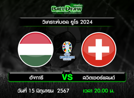 วิเคราะห์บอล ยูโร 2024 : ฮังการี -vs- สวิตเซอร์แลนด์ ( 15 มิ.ย. 67 )
