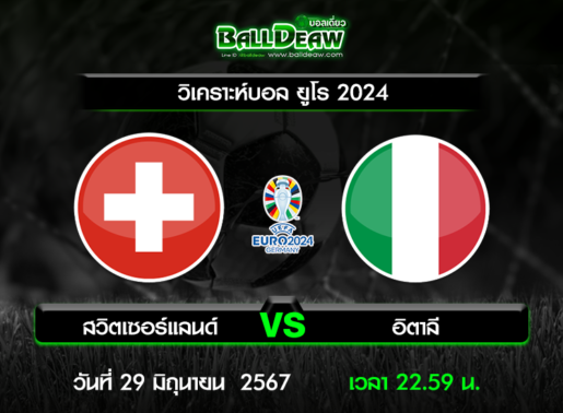 วิเคราะห์บอล ยูโร 2024 : สวิตเซอร์แลนด์ -vs- อิตาลี ( 29 มิ.ย. 67 )