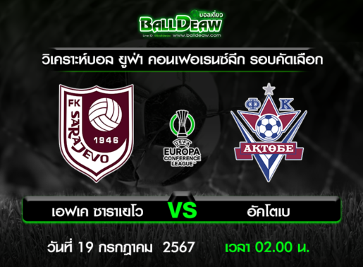 วิเคราะห์บอล ยูฟ่า คอนเฟอเรนซ์ลีก รอบคัดเลือก : เอฟเค ซาราเยโว -vs- อัคโตเบ ( 18 ก.ค. 67 )