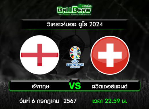 วิเคราะห์บอล ยูโร 2024 : อังกฤษ -vs- สวิตเซอร์แลนด์ ( 6 ก.ค. 67 )
