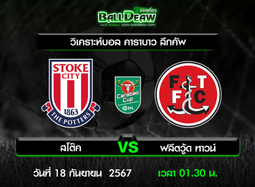 วิเคราะห์บอล คาราบาว ลีกคัพ : สโต๊ค -vs- ฟลีตวู้ด ทาวน์ ( 17 ก.ย. 67 )