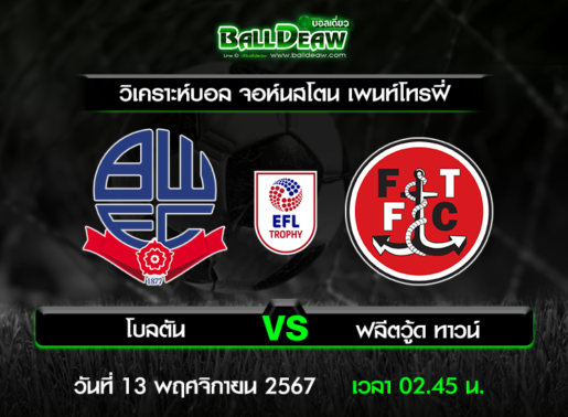 วิเคราะห์บอล จอห์นสโตน เพนท์โทรฟี่ : โบลตัน -vs- ฟลีตวู้ด ทาวน์ ( 12 พ.ย. 67 )