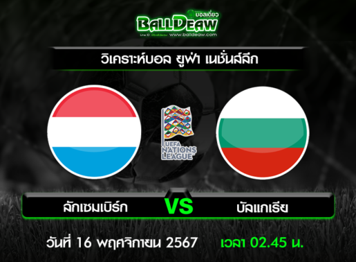 วิเคราะห์บอล ยูฟ่า เนชั่นส์ลีก : ลักเซมบิร์ก -vs- บัลแกเรีย ( 15 พ.ย. 67 )