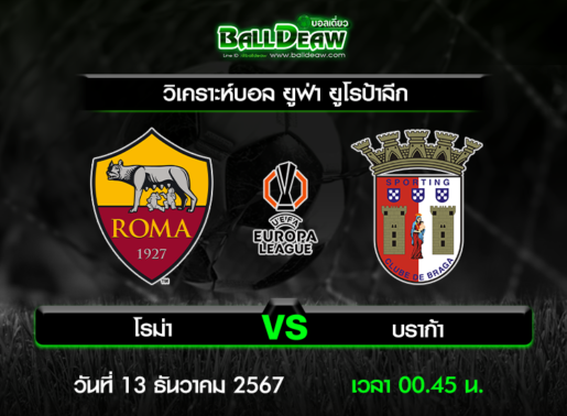 วิเคราะห์บอล ยูฟ่า ยูโรป้าลีก : โรม่า -vs- บราก้า ( 12 ธ.ค. 67 )