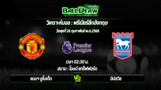 วิเคราะห์บอล พรีเมียร์ลีกอังกฤษ : แมนฯ ยูไนเต็ด -vs- อิปสวิช ( 26 ก.พ. 68 )