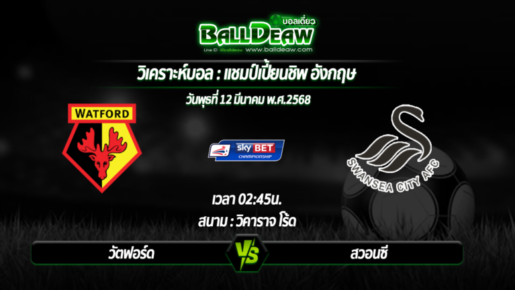 วิเคราะห์บอล แชมป์เปี้ยนชิพ อังกฤษ  : วัตฟอร์ด -vs- สวอนซี ( 12 มี.ค. 68 )