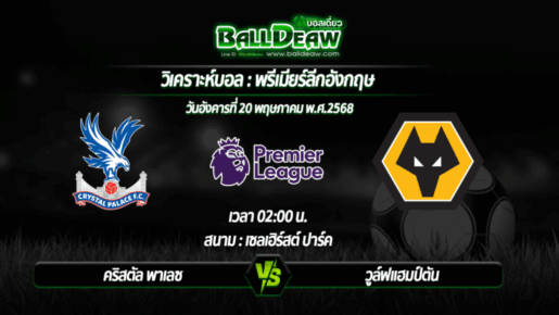 วิเคราะห์บอล พรีเมียร์ลีกอังกฤษ : คริสตัล พาเลซ -vs- วูล์ฟแฮมป์ตัน ( 20 พ.ค. 68 )