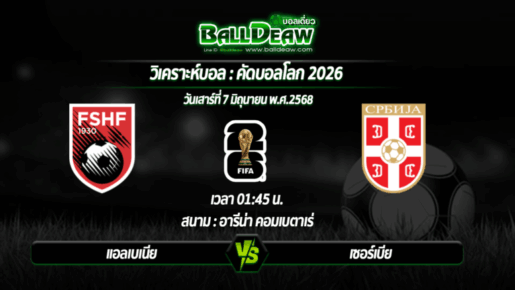 วิเคราะห์บอล คัดบอลโลก 2026 : แอลเบเนีย -vs- เซอร์เบีย ( 07 มิ.ย. 68 )