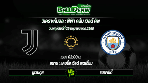 วิเคราะห์บอล ฟีฟ่า คลับ เวิลด์ คัพ : ยูเวนตุส -vs- แมนฯซิตี้ ( 26 มิ.ย. 68 )