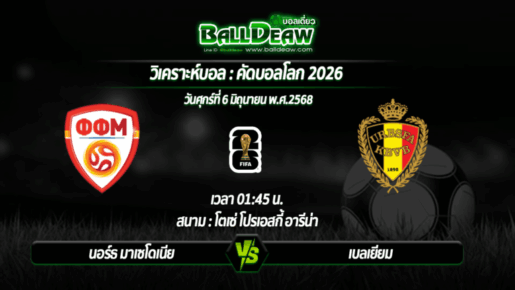 วิเคราะห์บอล คัดบอลโลก 2026 : นอร์ธ มาเซโดเนีย -vs- เบลเยียม ( 06 มิ.ย. 68 )