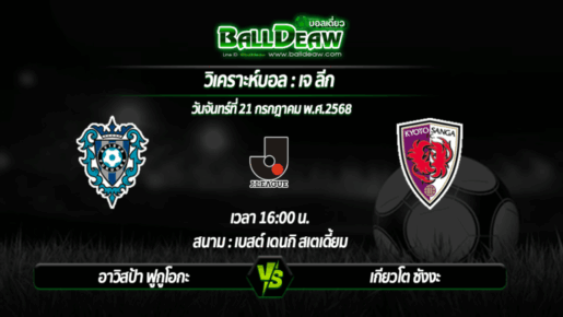 วิเคราะห์บอล เจ ลีก : อาวิสป้า ฟูกูโอกะ -vs- เกียวโต ซังงะ ( 21 ก.ค. 68 )
