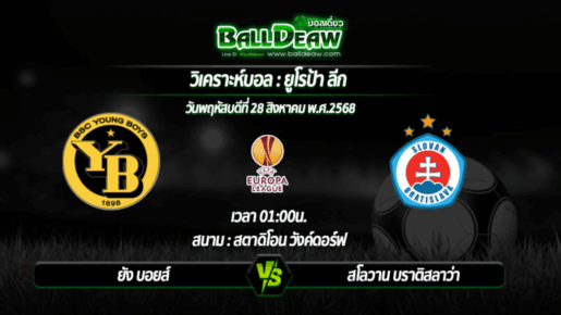 วิเคราะห์บอล ยูโรป้า ลีก : ยัง บอยส์ -vs- สโลวาน บราติสลาว่า ( 28 ส.ค. 68 )